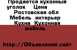 Продается кухонный уголок! › Цена ­ 4 200 - Ростовская обл. Мебель, интерьер » Кухни. Кухонная мебель   